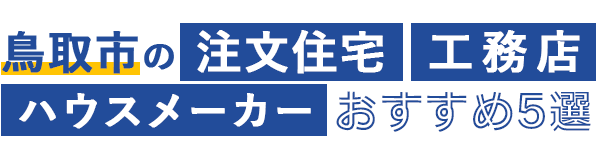 【鳥取市の注文住宅】ハウスメーカー・工務店おすすめ5選